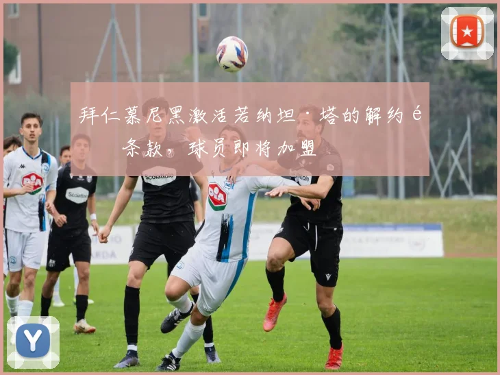 拜仁慕尼黑激活若纳坦·塔的解约金条款，球员即将加盟