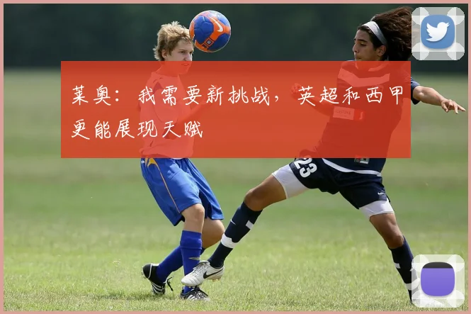 莱奥:我需要新挑战,英超和西甲更能展现天赋